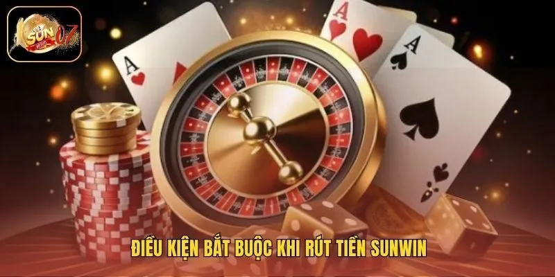 Điều kiện bắt buộc khi rút tiền Sunwin